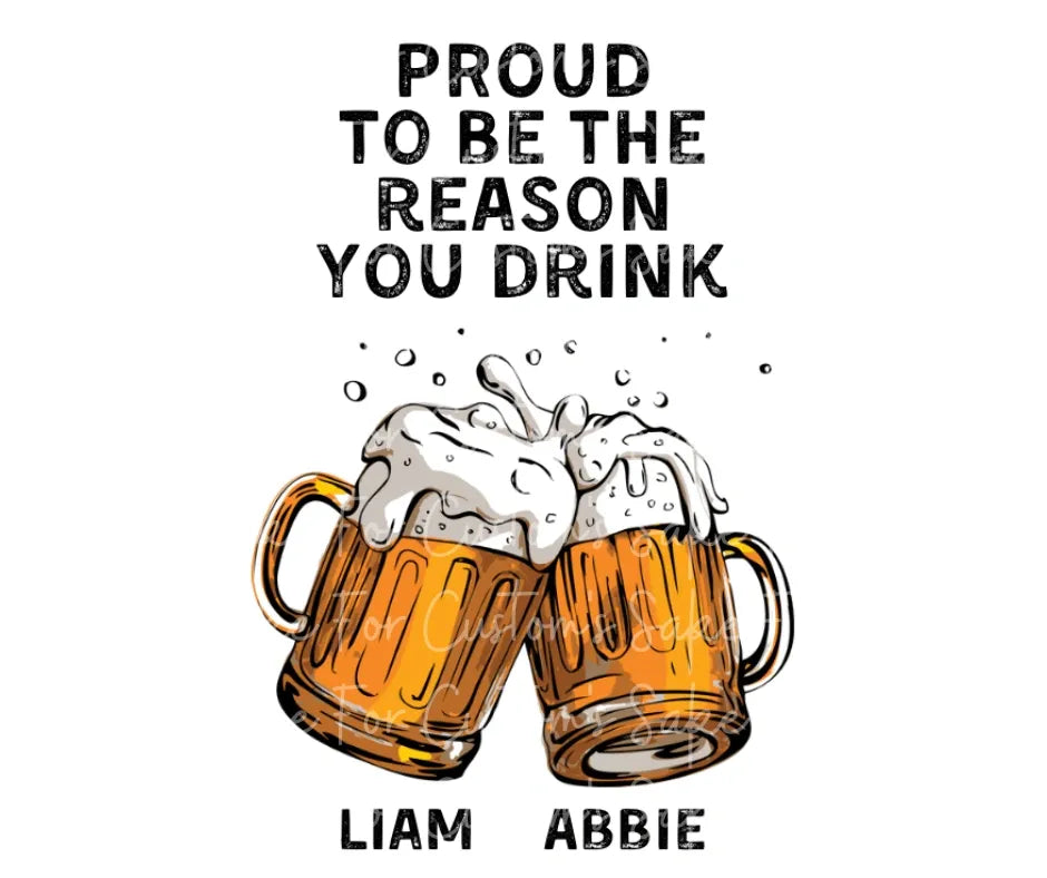 Proud to be the Reason You Drink