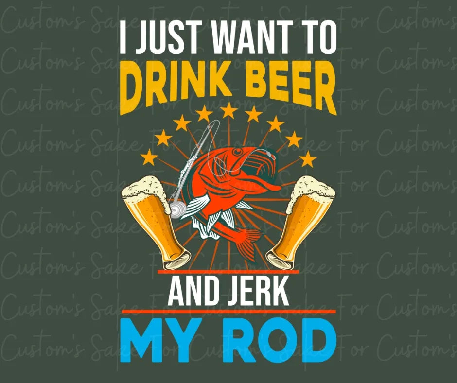 I Just Want to Drink Beer and Jerk My Rod