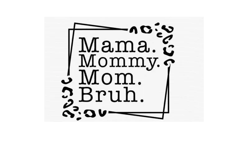 Mama, Mommy, Mom, Bruh