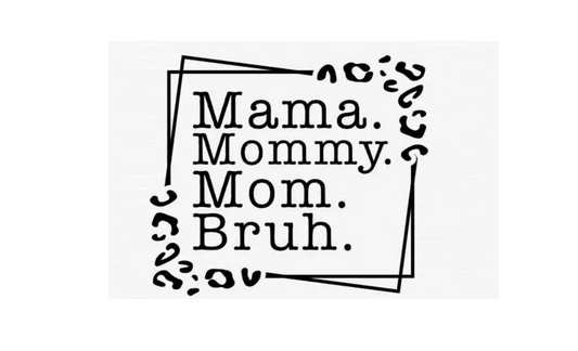 Mama, Mommy, Mom, Bruh